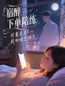 宿醉下单陪练对象竟是我暗恋的师兄