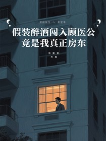 假装醉酒闯入顾医生公寓他竟是我真正房东