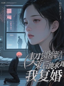 契约婚姻结束后他跪求我复婚