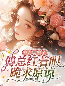 夫人別虐了！傅總紅著眼跪求原諒（相思藏不住）
