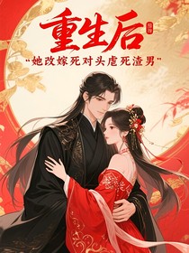 重生后，她改嫁死对头虐死渣男