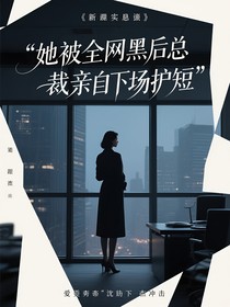 她被全网黑后总裁亲自下场护短