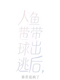 人鱼带球出逃后，暴君追疯了