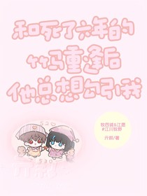 和死了六年的竹马重逢后他总想勾引我
