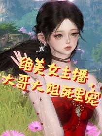 絕美女主播，大哥大姐死里寵