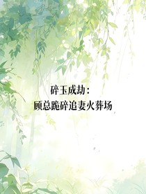 碎玉成劫：顾总跪碎追妻火葬场