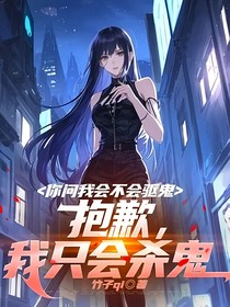 你问我会不会驱鬼，抱歉，我只会杀鬼