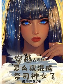 穿越古埃及，怎么就混成祭司神女了