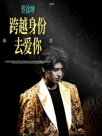 蔡徐坤：跨越身份去愛你