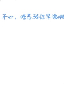 不er，早说你喜欢我啊
