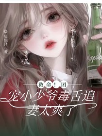 救命！团宠小少爷毒舌追妻太爽了