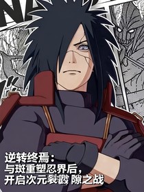 逆转终焉：与斑重塑忍界后，开启次元裂隙之战