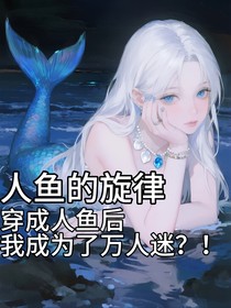 人魚的旋律，穿成人魚后我變成了萬人迷？！
