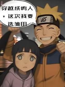 穿越成鸣人，这次我要选雏田