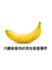 嗯，對，大概就是我的男友是香蕉吧