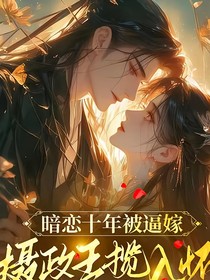 暗恋十年被逼嫁，摄政王揽入怀（月光深渊）