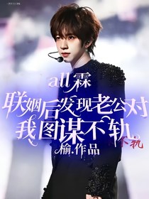 all霖：聯(lián)姻后發(fā)現(xiàn)老公對我圖謀不軌