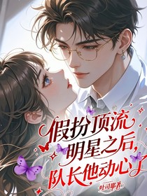 假扮顶流明星之后，队长他动心了