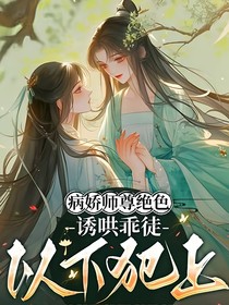 病嬌師尊絕色，誘哄乖徒以下犯上