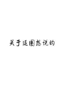 關(guān)于退圈想說的