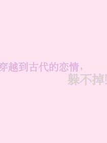 穿越到古代的恋情，躲不掉！