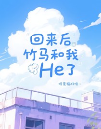 回來后竹馬和我he了