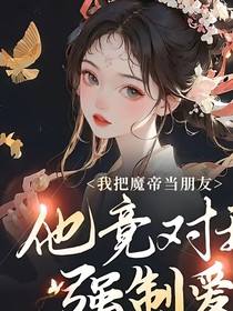 我把魔帝当朋友，他竟对我强制爱
