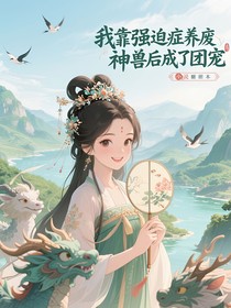 我靠強(qiáng)迫癥養(yǎng)廢神獸后成了團(tuán)寵