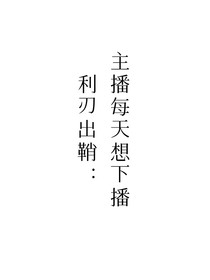 利刃出鞘：主播每天想下播
