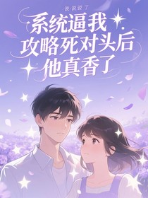逼我攻略死对头后，他真香了