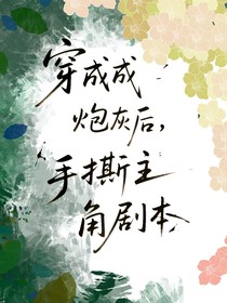 穿成炮灰后，手撕主角剧本