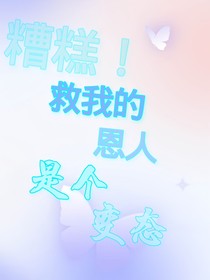 糟糕！救我的恩人是個變態(tài)