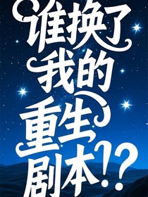 谁换了我的重生剧本！？