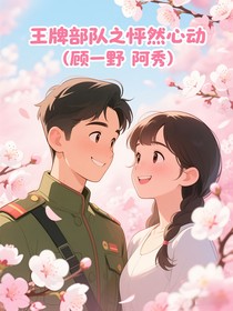 王牌部隊(duì)之怦然心動(dòng)（顧一野阿秀）