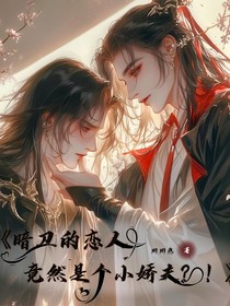 暗衛(wèi)的愛(ài)人竟然是小嬌夫？！