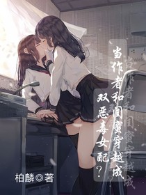 當(dāng)作者和閨蜜穿越成雙惡毒女配？