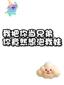 我把你當(dāng)兄弟你竟然想泡我妹