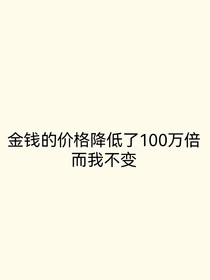 金钱的价格降低了100万倍，而我不变