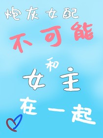 炮灰女配不可能和女主在一起！