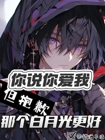 你說(shuō)你愛我，但抱歉，那個(gè)白月光更好