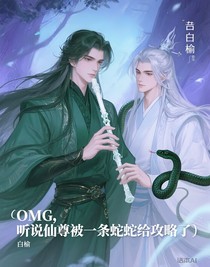 OMG，听说仙尊被一条蛇蛇给攻略了