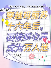 all金：穿越瑪麗蘇十六年后，因被聽(tīng)心聲成為萬(wàn)人迷