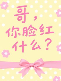 哥，你臉紅什么？