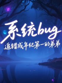 系统bug，追错成年纪第一的弟弟