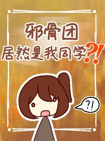 邪骨團(tuán)居然是我同學(xué)?。ㄐW(xué)篇）