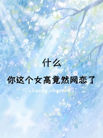 什么！你這個(gè)女高竟然網(wǎng)戀了