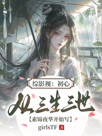 综影视：初心（从三生三世素锦夜华开始写）