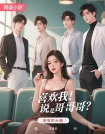 喜欢我？你说是我哥？