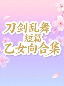 刀剑乱舞乙女向短篇合集