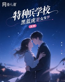 特种兵学校黑蓝虎是女扮男装